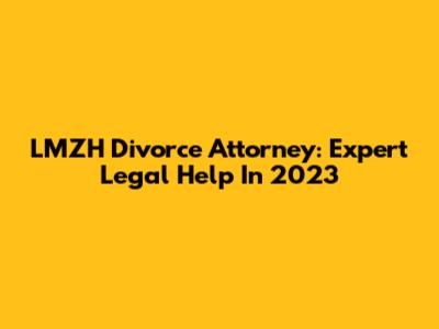 LMZH Divorce Attorney: Expert Legal Help In 2023