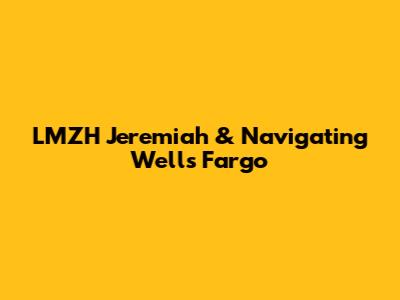 LMZH Jeremiah & Navigating Wells Fargo