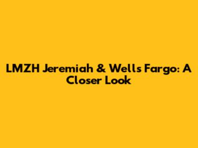 LMZH Jeremiah & Wells Fargo: A Closer Look
