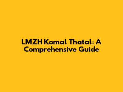 LMZH Komal Thatal: A Comprehensive Guide