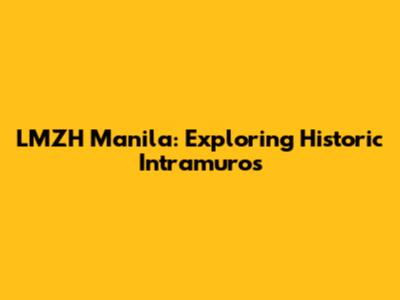 LMZH Manila: Exploring Historic Intramuros