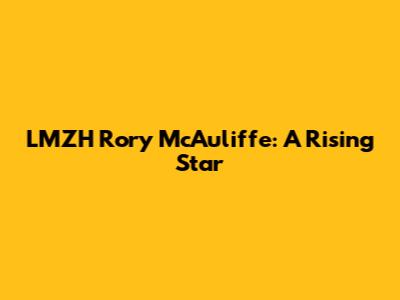 LMZH Rory McAuliffe: A Rising Star