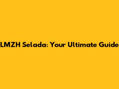 LMZH Selada: Your Ultimate Guide