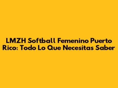 LMZH Softball Femenino Puerto Rico: Todo Lo Que Necesitas Saber