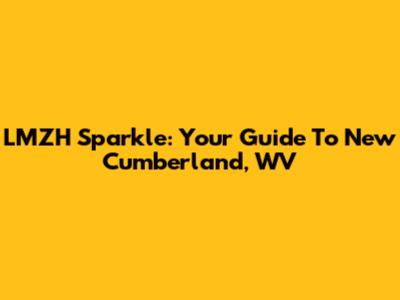 LMZH Sparkle: Your Guide To New Cumberland, WV