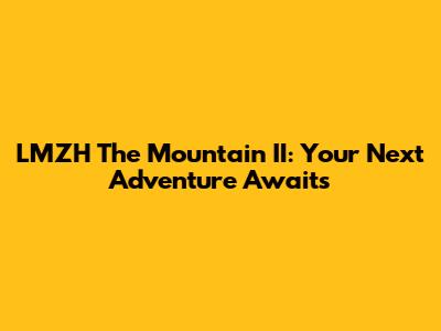 LMZH The Mountain II: Your Next Adventure Awaits