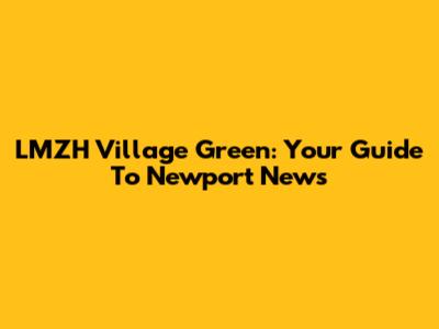 LMZH Village Green: Your Guide To Newport News