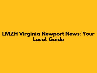 LMZH Virginia Newport News: Your Local Guide