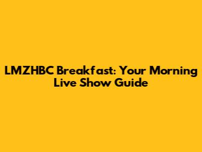 LMZHBC Breakfast: Your Morning Live Show Guide