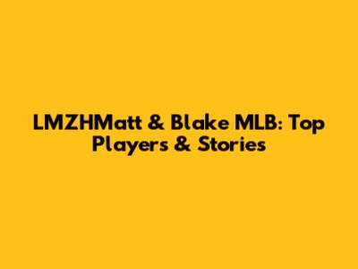 LMZHMatt & Blake MLB: Top Players & Stories