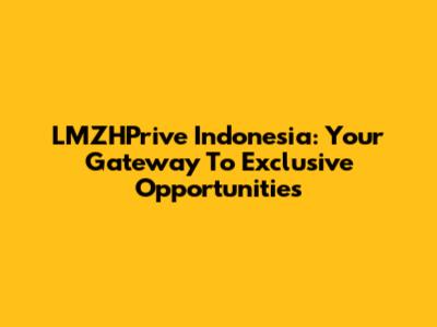 LMZHPrive Indonesia: Your Gateway To Exclusive Opportunities