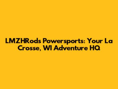LMZHRods Powersports: Your La Crosse, WI Adventure HQ