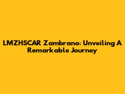 LMZHSCAR Zambrano: Unveiling A Remarkable Journey