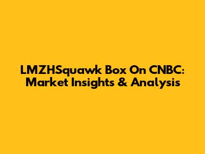 LMZHSquawk Box On CNBC: Market Insights & Analysis