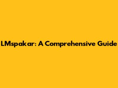 LMspakar: A Comprehensive Guide