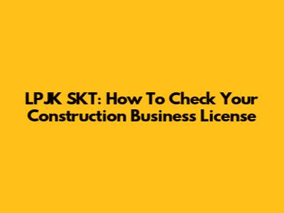 LPJK SKT: How To Check Your Construction Business License