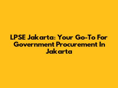 LPSE Jakarta: Your Go-To For Government Procurement In Jakarta