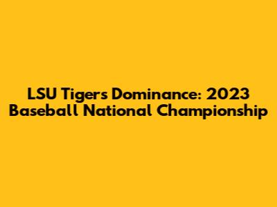 LSU Tigers' Dominance: 2023 Baseball National Championship