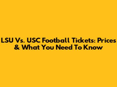 LSU Vs. USC Football Tickets: Prices & What You Need To Know