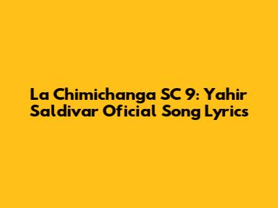 La Chimichanga SC 9: Yahir Saldivar Oficial Song Lyrics