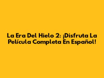 La Era Del Hielo 2: ¡Disfruta La Película Completa En Español!