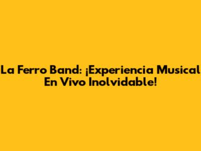 La Ferro Band: ¡Experiencia Musical En Vivo Inolvidable!