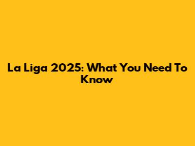 La Liga 2025: What You Need To Know