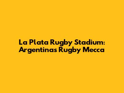 La Plata Rugby Stadium: Argentina's Rugby Mecca