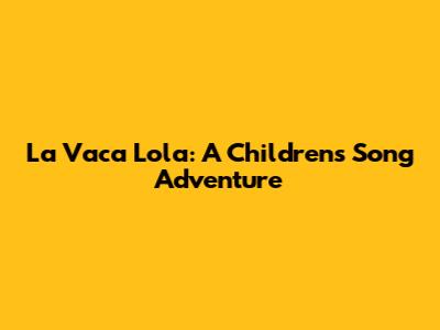La Vaca Lola: A Children's Song Adventure
