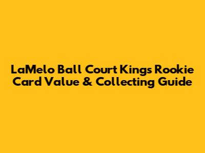 LaMelo Ball Court Kings Rookie Card Value & Collecting Guide