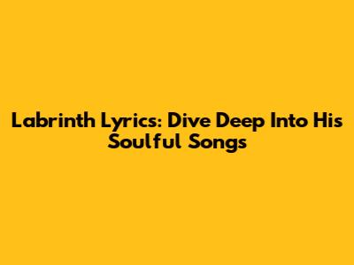 Labrinth Lyrics: Dive Deep Into His Soulful Songs