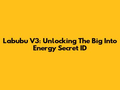 Labubu V3: Unlocking The Big Into Energy Secret ID