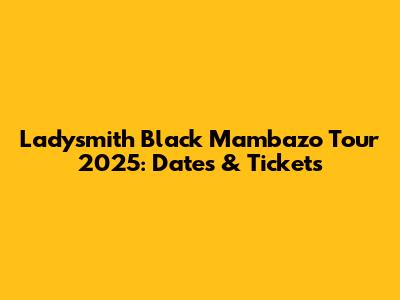 Ladysmith Black Mambazo Tour 2025: Dates & Tickets