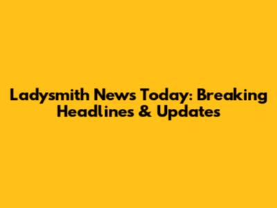 Ladysmith News Today: Breaking Headlines & Updates