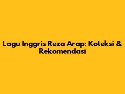 Lagu Inggris Reza Arap: Koleksi & Rekomendasi