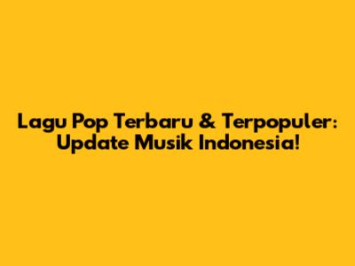 Lagu Pop Terbaru & Terpopuler: Update Musik Indonesia!