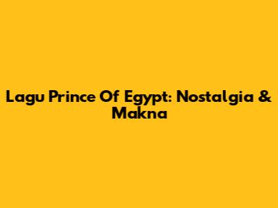 Lagu Prince Of Egypt: Nostalgia & Makna