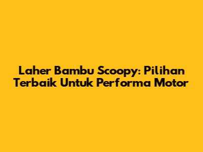 Laher Bambu Scoopy: Pilihan Terbaik Untuk Performa Motor