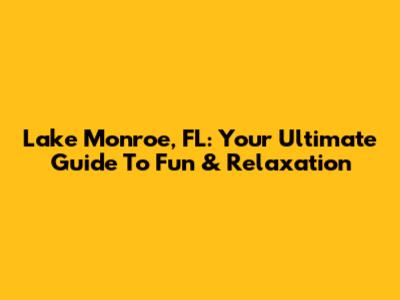 Lake Monroe, FL: Your Ultimate Guide To Fun & Relaxation