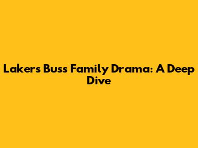 Lakers' Buss Family Drama: A Deep Dive