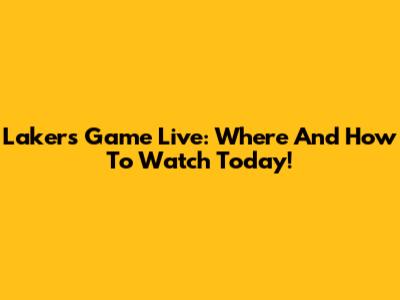 Lakers Game Live: Where And How To Watch Today!