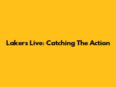 Lakers Live: Catching The Action
