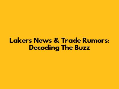 Lakers News & Trade Rumors: Decoding The Buzz
