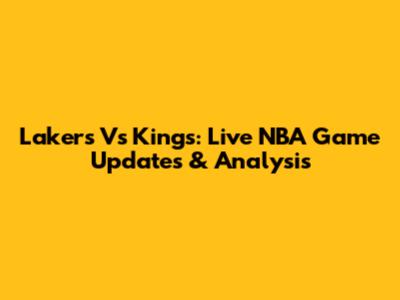 Lakers Vs Kings: Live NBA Game Updates & Analysis