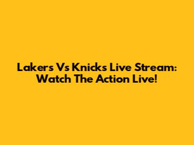 Lakers Vs Knicks Live Stream: Watch The Action Live!