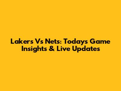 Lakers Vs Nets: Today's Game Insights & Live Updates