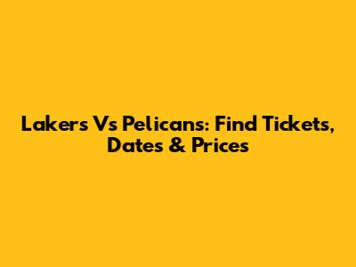 Lakers Vs Pelicans: Find Tickets, Dates & Prices