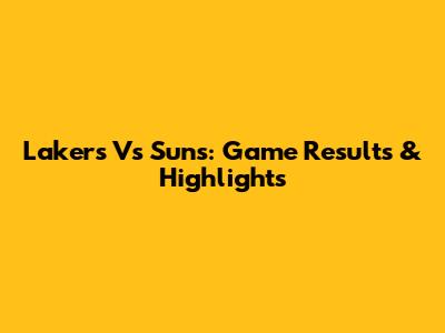 Lakers Vs Suns: Game Results & Highlights