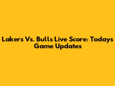 Lakers Vs. Bulls Live Score: Today's Game Updates