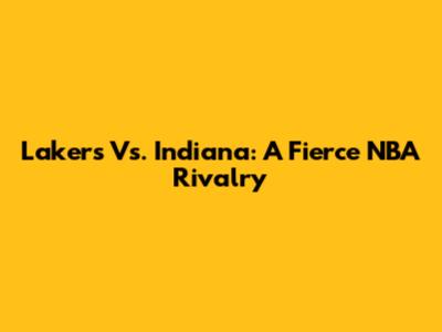 Lakers Vs. Indiana: A Fierce NBA Rivalry